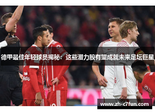 德甲最佳年轻球员揭秘：这些潜力股有望成就未来足坛巨星