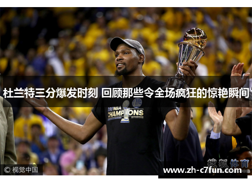 杜兰特三分爆发时刻 回顾那些令全场疯狂的惊艳瞬间