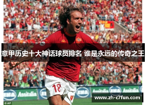 意甲历史十大神话球员排名 谁是永远的传奇之王