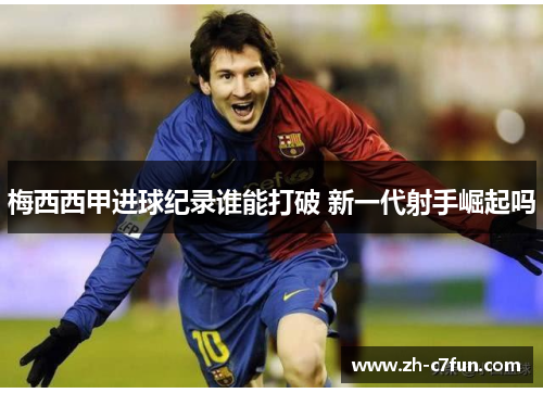 梅西西甲进球纪录谁能打破 新一代射手崛起吗