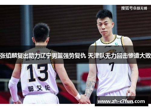 张镇麟复出助力辽宁男篮强势复仇 天津队无力回击惨遭大败
