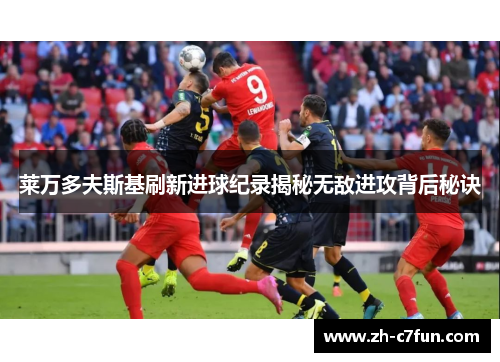 莱万多夫斯基刷新进球纪录揭秘无敌进攻背后秘诀