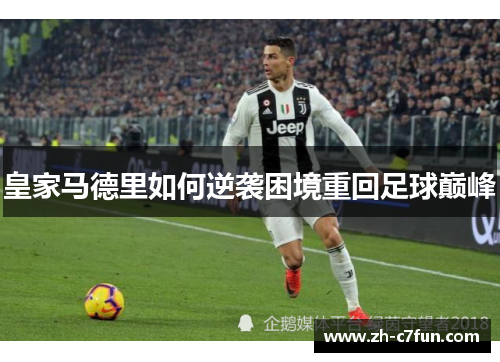 皇家马德里如何逆袭困境重回足球巅峰