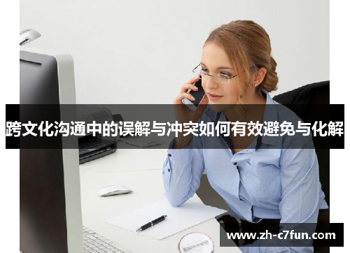 跨文化沟通中的误解与冲突如何有效避免与化解