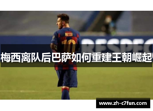 梅西离队后巴萨如何重建王朝崛起