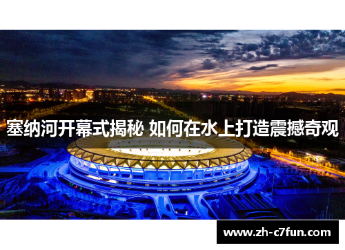 塞纳河开幕式揭秘 如何在水上打造震撼奇观