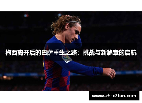 梅西离开后的巴萨重生之路：挑战与新篇章的启航