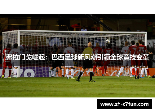 弗拉门戈崛起：巴西足球新风潮引领全球竞技变革