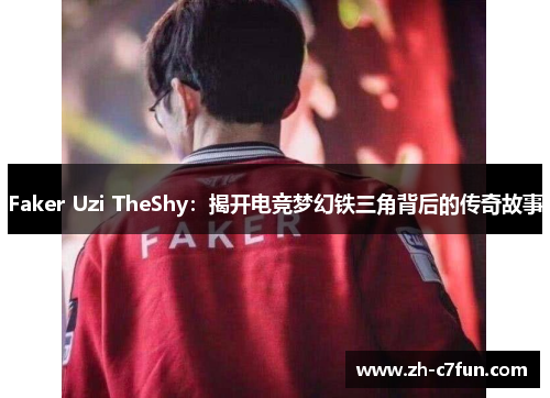 Faker Uzi TheShy：揭开电竞梦幻铁三角背后的传奇故事