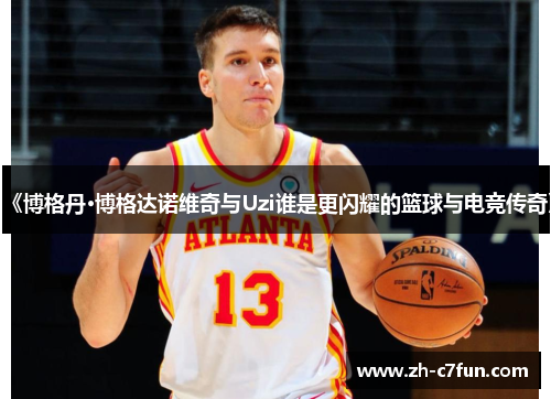 《博格丹·博格达诺维奇与Uzi谁是更闪耀的篮球与电竞传奇》