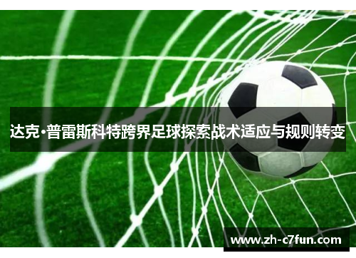 达克·普雷斯科特跨界足球探索战术适应与规则转变